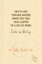 You're Not Fooling Anyone When You Take Your Laptop to a Coffee Shop: Scalzi on Writing - John Scalzi Cover Art