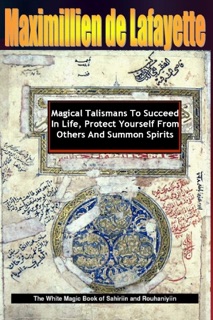 Magical Talismans to Succeed In Life, Protect Yourself from Others and Summon Spirits by Maximillien De Lafayette
