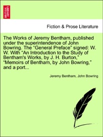 The Works of Jeremy Bentham, published under the superintendence of John Bowring. The “General Preface” signed: W. W. With “An Introduction to the Study of Bentham's Works, by J. H. Burton,” “Memoirs of Bentham, by John Bowring,” and a port... VOLUME I - Jeremy Bentham & John Bowring