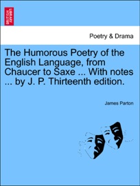The Humorous Poetry of the English Language, from Chaucer to Saxe ... With notes ... by J. P. Thirteenth edition. - James Parton