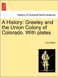 A History: Greeley and the Union Colony of Colorado. With plates