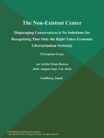 The Non-Existent Center: Disparaging Conservatives is No Substitute for Recognizing That Only the Right Takes Economic Libertarianism Seriously (Viewpoint Essay) - Jonah Goldberg