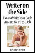 Writer on the Side: How to Write Your Book Around Your 9 to 5 Job - Bryan Cohen