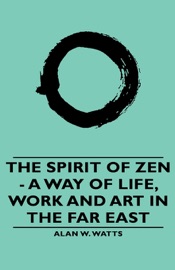 The Spirit of Zen - A Way of Life, Work and Art in the Far East Alan W. Watts