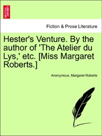Hester's Venture. By the author of 'The Atelier du Lys,' etc. [Miss Margaret Roberts.] Vol. I. Anonymous & Margaret Roberts