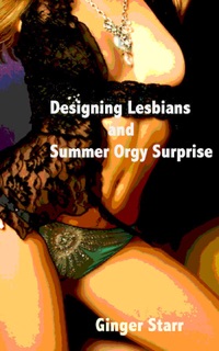 Designing Lesbians and Summer Orgy Surprise by Ginger Starr