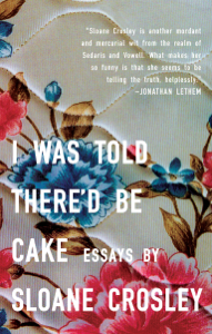 I Was Told There'd Be Cake - Sloane Crosley Cover Art