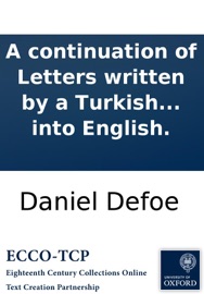 A continuation of Letters written by a Turkish spy at Paris: Giving an impartial account to the divan at Constantinople of the most remarkable transactions of Europe, ... continued from the year 1687, to the year 1693. Written originally in Arabick, tran - Daniel Defoe