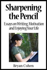 Sharpening the Pencil: Essays on Writing, Motivation and Enjoying Your Life - Bryan Cohen
