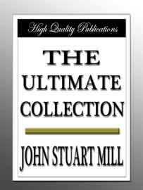 John Stuart Mill - The Ultimate Collection - John Stuart Mill