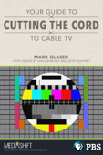 Your Guide to Cutting the Cord to Cable TV - Mark Glaser, Dan Reimold & Seth Shapiro