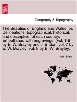 Read: Book The Beauties of England and Wales; or, Delineations, topographical, historical, and descriptive, of each country. Embellished with engravings. (vol. 1-6 by E. W. Brayley and J. Britton; vol. 7 by E. W. Brayley; vol. 8 by E. W. Brayley;