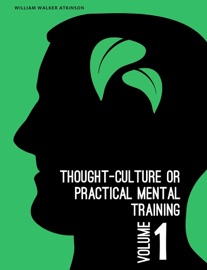 Thought-Culture or Practical Mental Training Vol. 1 - William Walker Atkinson