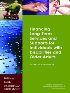 Financing Long-Term Services and Supports for Individuals with Disabilities and Older Adults by Tracy A. Lustig, Forum on Aging, Disability, and Independence, Board on Health Sciences Policy, Division on Behavioral and Social Sciences and Education, Institute of Medicine & National Research Council