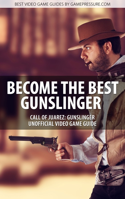 Become the Best Gunslinger - Call of Juarez: Gunslinger Unofficial Video Game Guide
