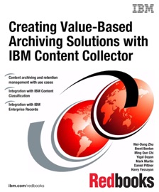 Creating Value-Based Archiving Solutions with IBM Content Collector - Wei-Dong Zhu, Brent Benton, Ming Qun Chi, Yigal Dayan, Mark Martin, Daniel Pittner & Harry Yessayan