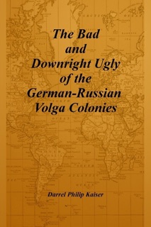 The Bad and Downright Ugly of the German-Russian Volga Colonies by Darrel Philip Kaiser