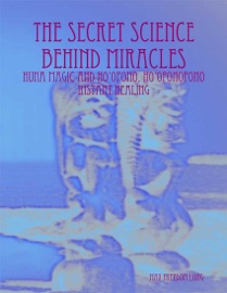 The Secret Science Behind Miracles: Huna Magic and Ho'Opono, Ho'Oponopono Instant Healing - Max Freedom Long
