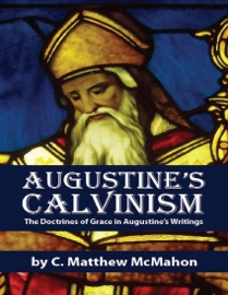 Augustine’s Calvinism: The Doctrines of Grace in Augustine’s Writings - C. Matthew McMahon