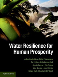 Water Resilience for Human Prosperity - Johan Rockström, Malin Falkenmark, Carl Folke, Mats Lannerstad, Jennie Barron, Elin Enfors, Line Gordon, Jens Heinke, Holger Hoff & Claudia Pahl-Wostl