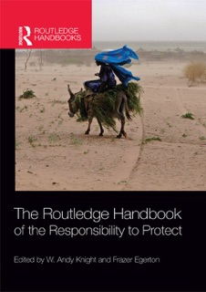 The Routledge Handbook of the Responsibility to Protect by W. Andy Knight & Frazer Egerton