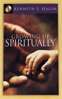 Growing Up, Spiritually by Kenneth E. Hagin
