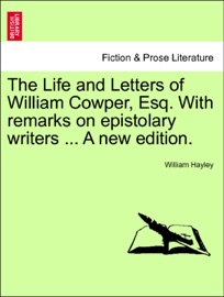 The Life and Letters of William Cowper, Esq. With remarks on epistolary writers ... A new edition. VOL. III - William Hayley