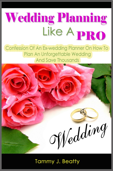 Wedding Planning Like A Pro: Confession Of An Ex-wedding Planner On How To Plan An Unforgettable Wedding And Save Thousands