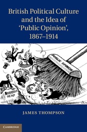 British Political Culture and the Idea of ‘Public Opinion', 1867–1914 - James Thompson