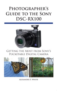 Photographer's Guide to the Sony DSC-RX100 by Alexander S. White