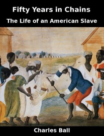 Fifty Years In Chains: The Life of an American Slave - Charles Ball