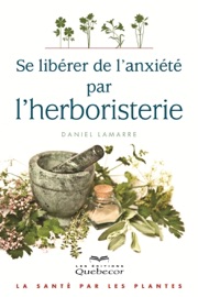 Se libérer de l'anxiété par l'herboristerie - 2e Ed. - Daniel Lamarre