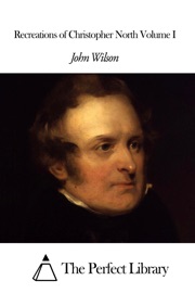 Recreations of Christopher North Volume I - John Wilson