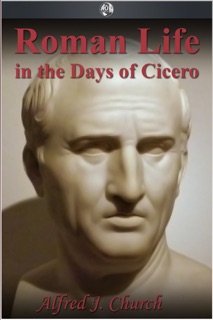 Roman Life in the Days of Cicero by Alfred J. Church