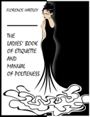 The Ladies' Book of Etiquette, and Manual of Politeness (Illustrated) - Florence Hartley