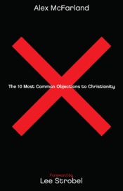 The 10 Most Common Objections to Christianity - Alex McFarland