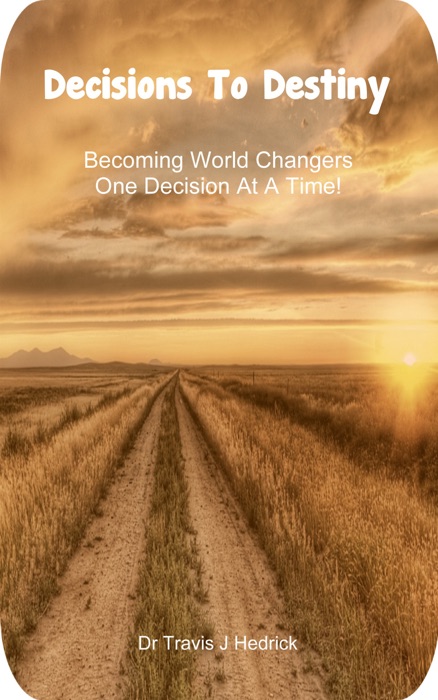 Decisions To Destiny: Becoming World Changers One Decision At A Time!