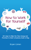 How to Work for Yourself: 100 Ways to Make the Time, Energy and Priorities to Start a Business, Book or Blog - Bryan Cohen