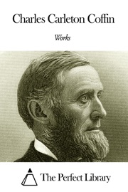 Works of Charles Carleton Coffin - Charles Carleton Coffin