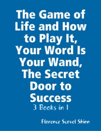 The Game of Life and How to Play It, Your Word Is Your Wand, The Secret Door to Success: 3 Books in 1 - Florence Scovel Shinn