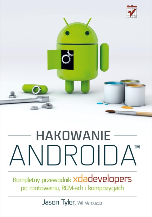 Hakowanie Androida. Kompletny przewodnik XDA Developers po rootowaniu, ROM-ach i kompozycjach