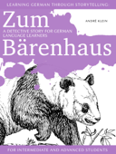 Learning German through Storytelling: Zum Bärenhaus – a detective story for German language learners (for intermediate and advanced students) - André Klein