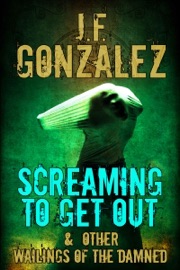 Screaming to Get Out & Other Wailings of the Damned - J. F. Gonzalez