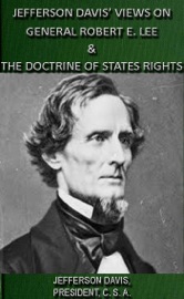 Jefferson Davis' Views On General Robert E. Lee & The Doctrine Of States Rights - Jefferson Davis
