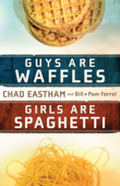 Guys Are Waffles, Girls Are Spaghetti - Chad Eastham, Bill Farrel & Pam Farrel