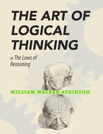 The Art of Logical Thinking - William Walker Atkinson