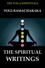 The Spiritual Writings of Yogi Ramacharaka - Yogi Ramacharaka & William Walker Atkinson
