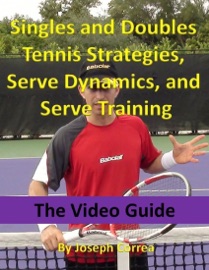 Singles and Doubles Tennis Strategies, Serve Dynamics, and Serve Training: The Video Guide - Joseph Correa