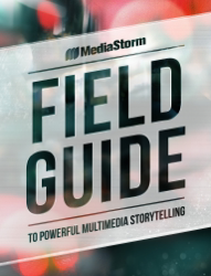 MediaStorm Field Guide to Powerful Multimedia Storytelling