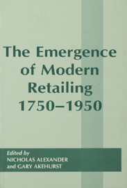 The Emergence of Modern Retailing 1750-1950 - Gary Akehurst & Nicholas Alexander